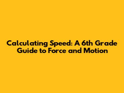 Calculating Speed: A 6th Grade Guide to Force and Motion