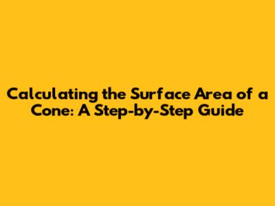 Calculating the Surface Area of a Cone: A Step-by-Step Guide