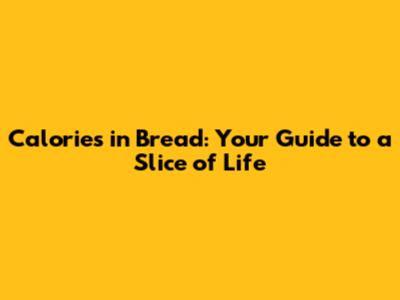 Calories in Bread: Your Guide to a Slice of Life