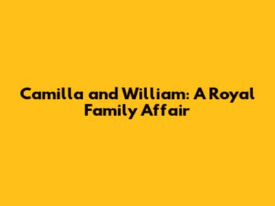 Camilla and William: A Royal Family Affair