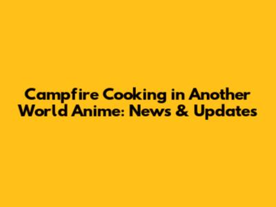 Campfire Cooking in Another World Anime: News & Updates