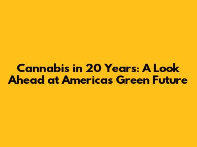 Cannabis in 20 Years: A Look Ahead at America's Green Future
