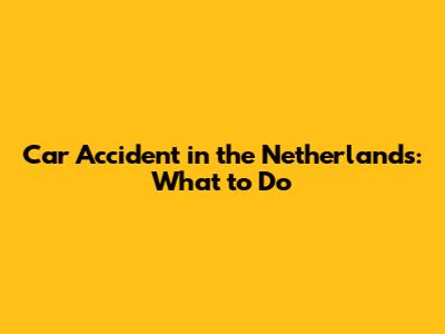 Car Accident in the Netherlands: What to Do