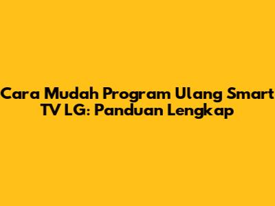 Cara Mudah Program Ulang Smart TV LG: Panduan Lengkap