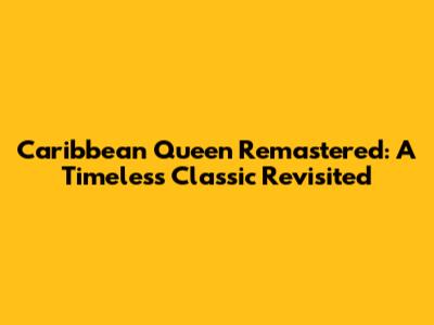 Caribbean Queen Remastered: A Timeless Classic Revisited