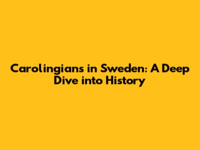 Carolingians in Sweden: A Deep Dive into History