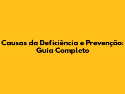 Causas da Deficiência e Prevenção: Guia Completo