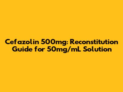 Cefazolin 500mg: Reconstitution Guide for 50mg/mL Solution