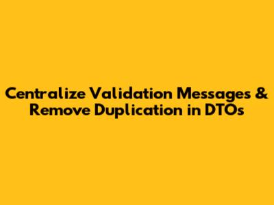 Centralize Validation Messages & Remove Duplication in DTOs