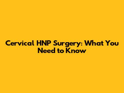 Cervical HNP Surgery: What You Need to Know