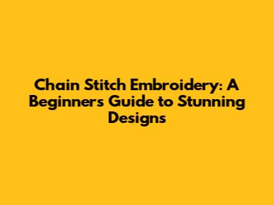 Chain Stitch Embroidery: A Beginner's Guide to Stunning Designs
