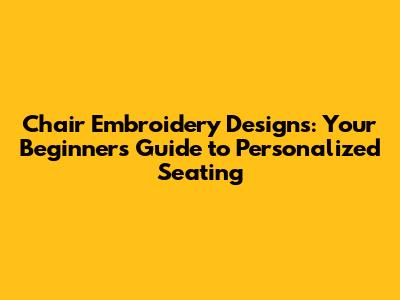Chair Embroidery Designs: Your Beginner's Guide to Personalized Seating