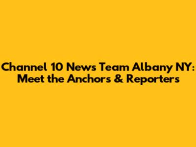 Channel 10 News Team Albany NY: Meet the Anchors & Reporters