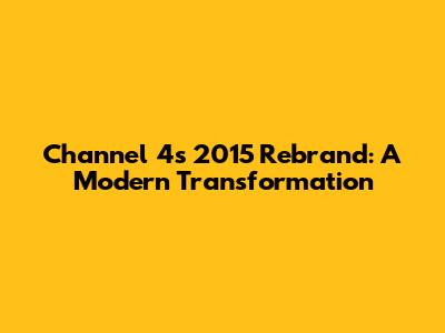 Channel 4's 2015 Rebrand: A Modern Transformation