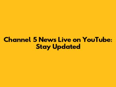 Channel 5 News Live on YouTube: Stay Updated