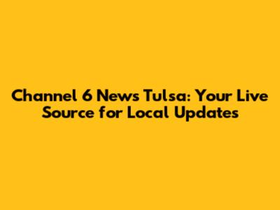 Channel 6 News Tulsa: Your Live Source for Local Updates