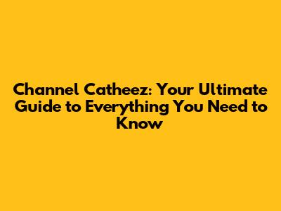 Channel Catheez: Your Ultimate Guide to Everything You Need to Know