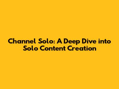 Channel Solo: A Deep Dive into Solo Content Creation