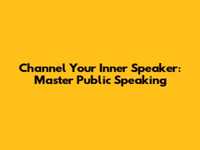Channel Your Inner Speaker: Master Public Speaking