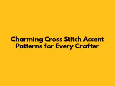 Charming Cross Stitch Accent Patterns for Every Crafter