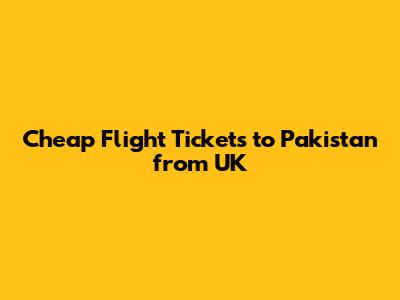 Cheap Flight Tickets to Pakistan from UK
