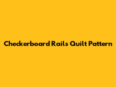 Checkerboard Rails Quilt Pattern