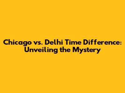 Chicago vs. Delhi Time Difference: Unveiling the Mystery