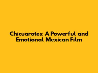 Chicuarotes: A Powerful and Emotional Mexican Film