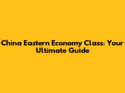 China Eastern Economy Class: Your Ultimate Guide
