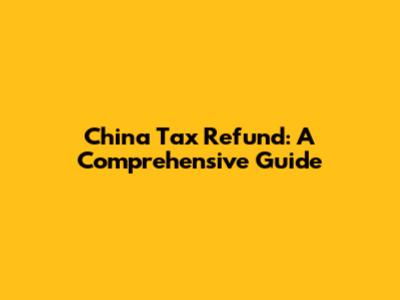 China Tax Refund: A Comprehensive Guide