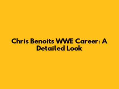 Chris Benoit's WWE Career: A Detailed Look