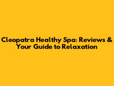 Cleopatra Healthy Spa: Reviews & Your Guide to Relaxation