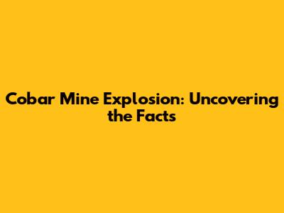 Cobar Mine Explosion: Uncovering the Facts