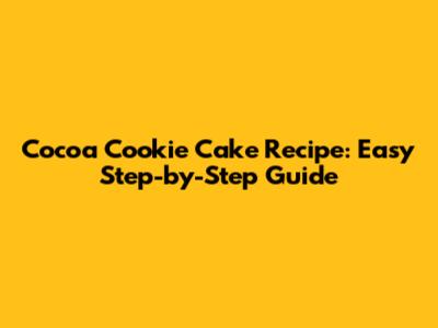 Cocoa Cookie Cake Recipe: Easy Step-by-Step Guide