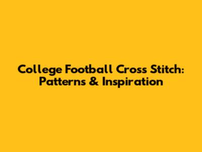 College Football Cross Stitch: Patterns & Inspiration