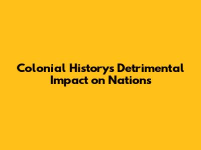 Colonial History's Detrimental Impact on Nations