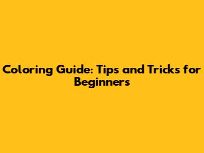 Coloring Guide: Tips and Tricks for Beginners