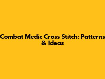 Combat Medic Cross Stitch: Patterns & Ideas