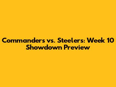 Commanders vs. Steelers: Week 10 Showdown Preview