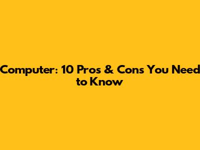 Computer: 10 Pros & Cons You Need to Know