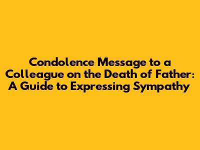 Condolence Message to a Colleague on the Death of Father: A Guide to Expressing Sympathy