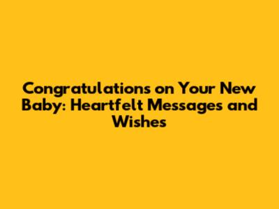 Congratulations on Your New Baby: Heartfelt Messages and Wishes