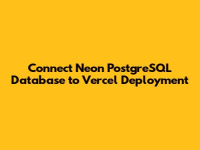 Connect Neon PostgreSQL Database to Vercel Deployment