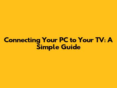 Connecting Your PC to Your TV: A Simple Guide