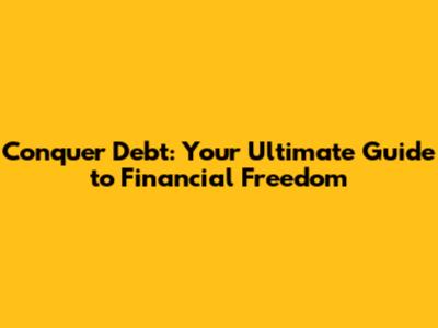 Conquer Debt: Your Ultimate Guide to Financial Freedom