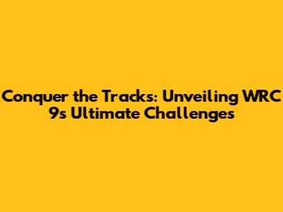 Conquer the Tracks: Unveiling WRC 9's Ultimate Challenges