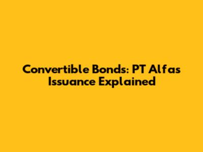 Convertible Bonds: PT Alfa's Issuance Explained