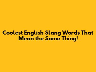 Coolest English Slang Words That Mean the Same Thing!