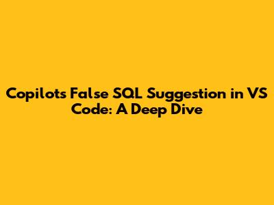 Copilot's False SQL Suggestion in VS Code: A Deep Dive