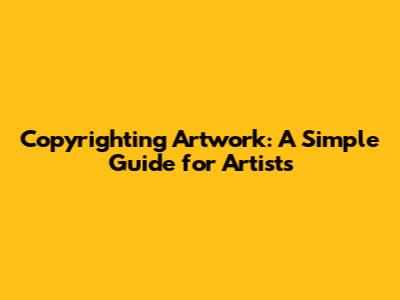 Copyrighting Artwork: A Simple Guide for Artists